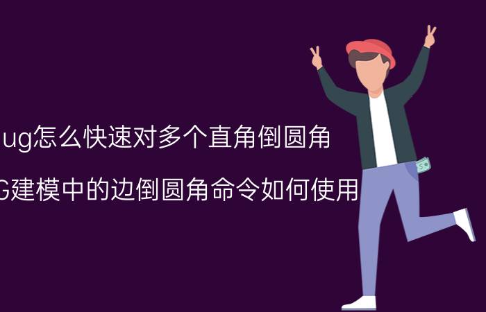 ug怎么快速对多个直角倒圆角 UG建模中的边倒圆角命令如何使用？